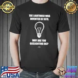 The Lightbulb Was Invented In 1879 Why Are You Gaslighting Me T-Shirt