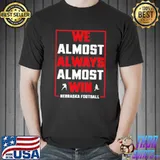 We Almost Always Almost Win Nebraska Football Shirt