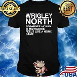 Wrigley north because playing in milwaukee feels like a home game 2022 classic shirt