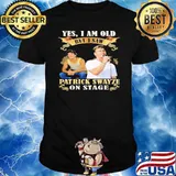 Yes I am Old But I Saw Patrick Swayze On Stage Shirt