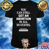 You can still get an abortion in all 50 states find out more at classic shirt