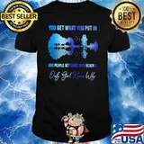 You get what you put in people get they deserve god knows why shirt