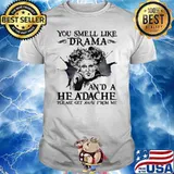 You Smell like drama a headache get away from me shirt