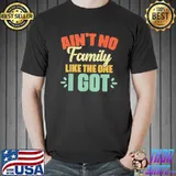 Ain't no family like the one I got shirt