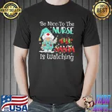 Be nice to the nurse santa is watching gnome nurse christmas shirt