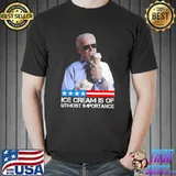 Biden political meme ice cream is of utmost importance shirt