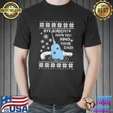 Bye buddy hope you find your dad ugly christmas shirt