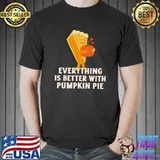 Everything is better with pumpkin pie thanksgiving T-Shirt