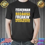 Fisherman job freakin miracle worker shirt
