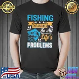 Fishing is the answer to all lifes problems shirt