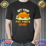 Get Your Fat Pants Ready Pumpkin Pie Turkey Thanksgiving T-Shirt
