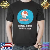 Grandma is in the hospital again shirt