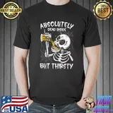 Halloween Absolutely Dead Inside But Thirsty Skeleton Beer T-Shirt