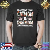 I Have Two Titles Catmom And Dogmom And I Rock Them Both Flowers T-Shirt