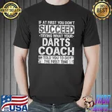 If At First Don't Succeed Try Doing What Your Darts Coach Told You Motivational T-Shirt