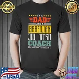 I'm A Dad And A Brasilian Jiu Jitsu Coach I'm Always Right T-Shirt
