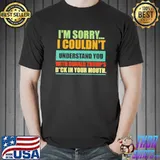 I'm sorry I couldn't understand you with Donald trump's dck shirt
