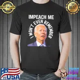 Impeach me I won't even remember Biden political gag shirt