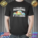 It's not hoarding if its books shirt