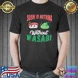 Japanese Sushi Is Nothing Without Wasabi Wasabi Lover Japanese Food T-Shirt