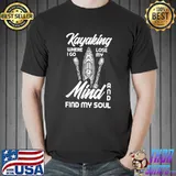 Kayaking Where I Go Lose My Mind Find My Soul Kayaker T-Shirt