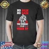 No pain no gain your workout is my warm up shirt