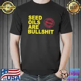 Seed oils are bullshit oils unhealthy processed foods shirt