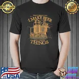 That's What Do I Make Beer And Know Things Maker Beer Brewer Brewmaster T-Shirt