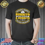 Yesterday I Wanted A Burrito Today Eating A Burrito Chef Mexican Burrito T-Shirt