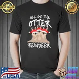 All of the otter reindeer christmas shirt
