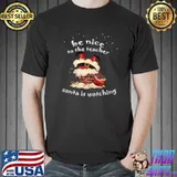 Be Nice To The Teacher Santa Is Watching Christmas T-Shirt