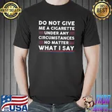 Do Not Give Me A Cigarette Under Any Circumstances No Matter What Say Election T-Shirt