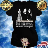 Fride Could Create So Ruth Could Dissent So Michelle Could Speak Shirt Ladies tee