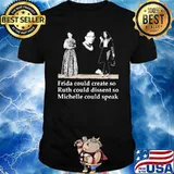Fride Could Create So Ruth Could Dissent So Michelle Could Speak Shirt