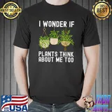 Gardening i wonder plants think about me too plants T-Shirt