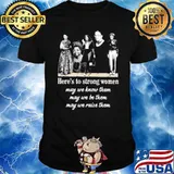 Here's To Strong women May We Know Them May We Be Them May We Raise Them Shirt