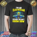 I&39;m An Electrician Because You Don&39;t Know How T-Shirt