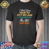 I Don't Know How To Act My Age Never Been This Old Before Retro T-Shirt