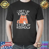 I get up early or I get up friendly coffee loving grumpy sleepy cat classic shirt