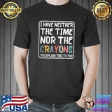 I have neither the time nor the crayons i don't have the time or the crayons quote T-Shirt