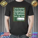 I Have Neither The Time Nor The Crayons To Explain This To You Board Teach Sarcasm Gag Quote T-Shirt