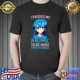 I Paused My Anime To Be Here This Better Be Good Anime Lover T-Shirt