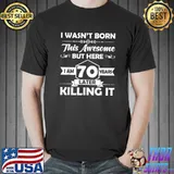I Wasn't Born This Awesome 70th Birthday Later Killing It 70 Years Old T-Shirt