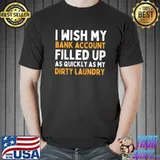 I wish my bank account filled up as quickly as my dirty laundry T-Shirt