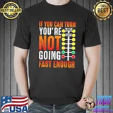 If you can turn you're not going fast enough sprint car dirt track racing christmas classic shirt
