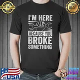 I'm Here Because You Broke Something Car Mechanic T-Shirt