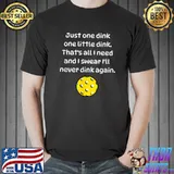 Just One Dink One Little Dink Need And Swear Never Dink Again Pickleball T-Shirt