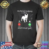 My french Bulldog is calling and I must go trending shirt