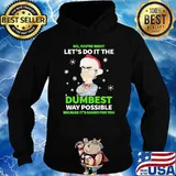 No You're Right Let's Do It The Dumbest Way Possible Because It's Easier For You Shirt Hoodie