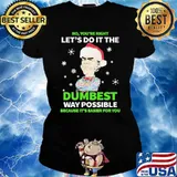 No You're Right Let's Do It The Dumbest Way Possible Because It's Easier For You Shirt Ladies tee